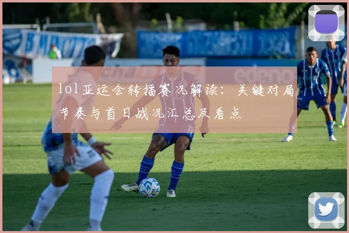 lol亚运会转播赛况解读：关键对局节奏与首日战况汇总及看点