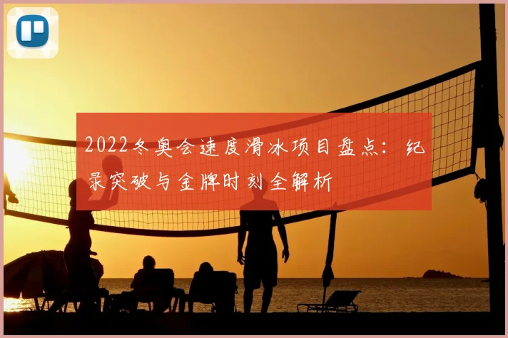 2022冬奥会速度滑冰项目盘点：纪录突破与金牌时刻全解析