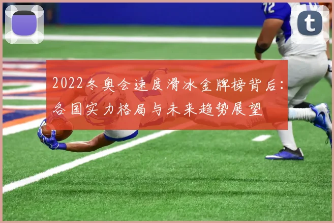 2022冬奥会速度滑冰金牌榜背后：各国实力格局与未来趋势展望