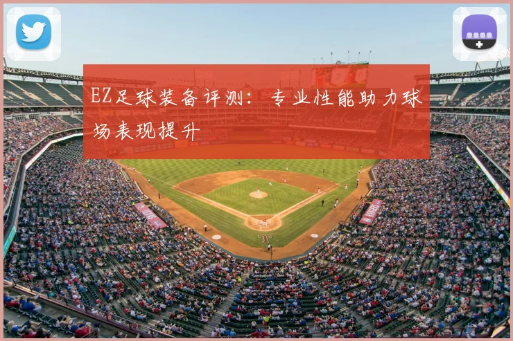 EZ足球装备评测：专业性能助力球场表现提升