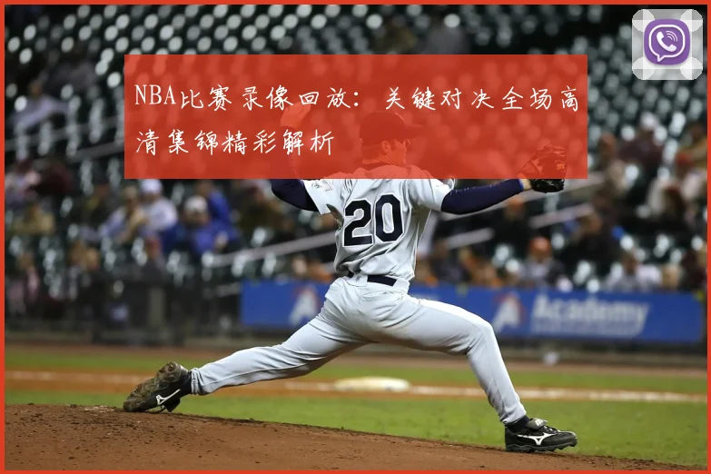 NBA比赛录像回放：关键对决全场高清集锦精彩解析