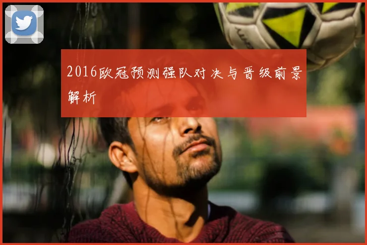 2016欧冠预测强队对决与晋级前景解析