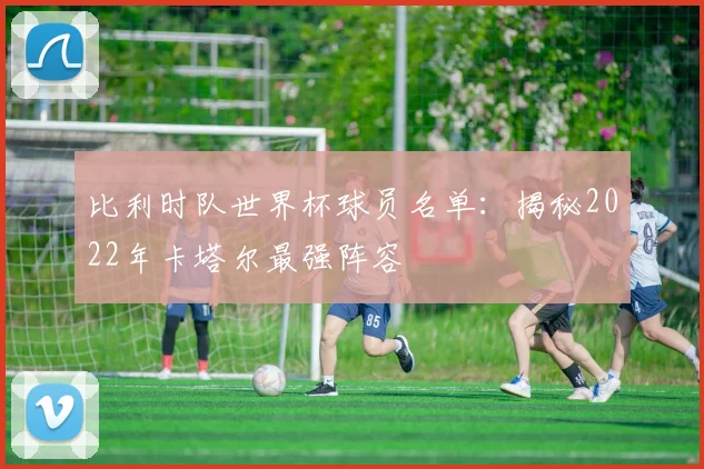比利时队世界杯球员名单：揭秘2022年卡塔尔最强阵容