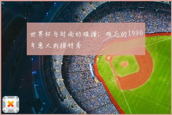世界杯与时尚的碰撞：难忘的1990年意大利模特秀