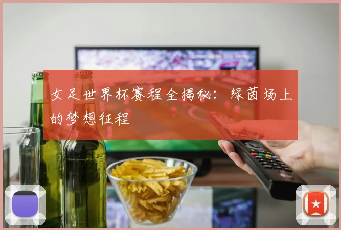 女足世界杯赛程全揭秘：绿茵场上的梦想征程