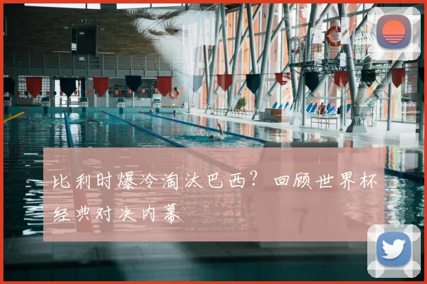 比利时爆冷淘汰巴西？回顾世界杯经典对决内幕