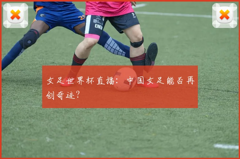 女足世界杯直播：中国女足能否再创奇迹？