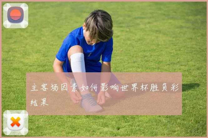 主客场因素如何影响世界杯胜负彩结果