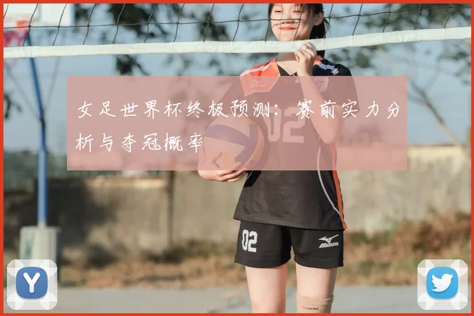 女足世界杯终极预测：赛前实力分析与夺冠概率