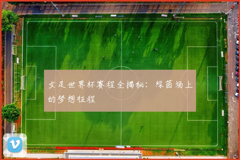 女足世界杯赛程全揭秘：绿茵场上的梦想征程