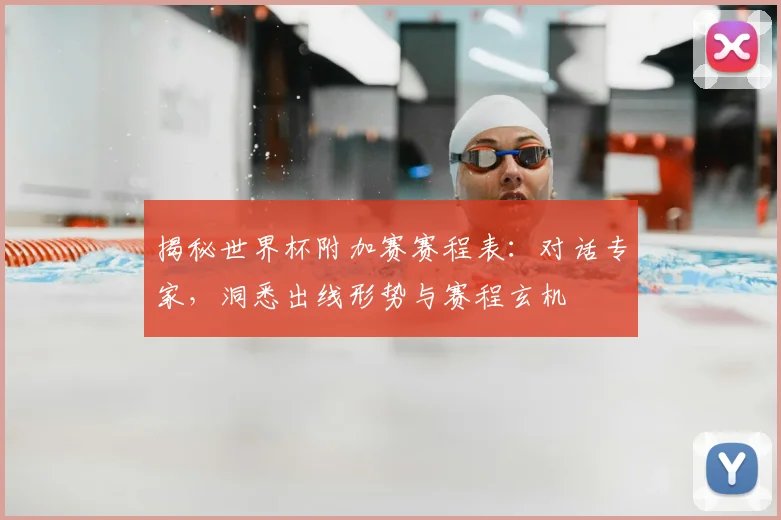 揭秘世界杯附加赛赛程表：对话专家，洞悉出线形势与赛程玄机