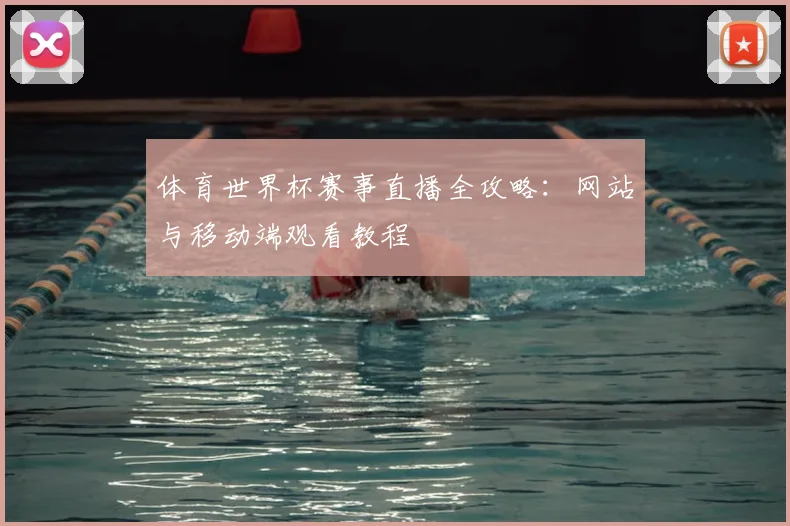 体育世界杯赛事直播全攻略:网站与移动端观看教程
