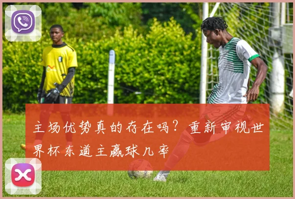 主场优势真的存在吗？重新审视世界杯东道主赢球几率
