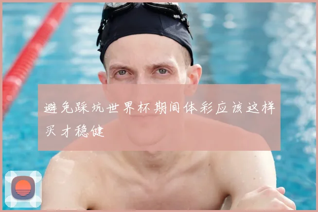 避免踩坑世界杯期间体彩应该这样买才稳健