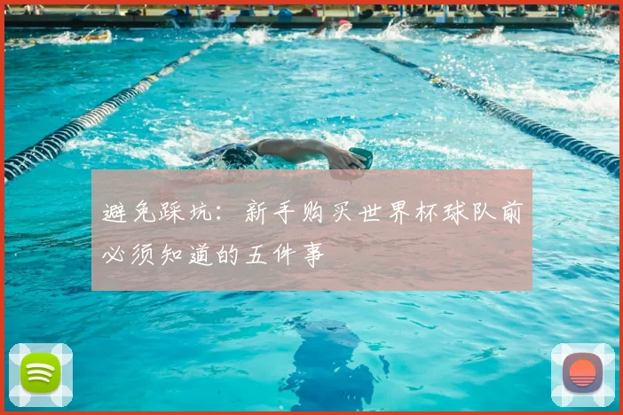 避免踩坑：新手购买世界杯球队前必须知道的五件事